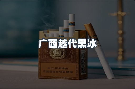 广西越代黑冰